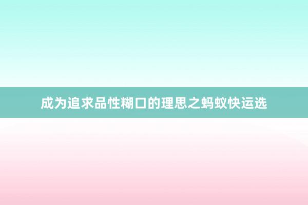 成为追求品性糊口的理思之蚂蚁快运选